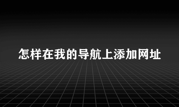 怎样在我的导航上添加网址