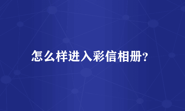 怎么样进入彩信相册？