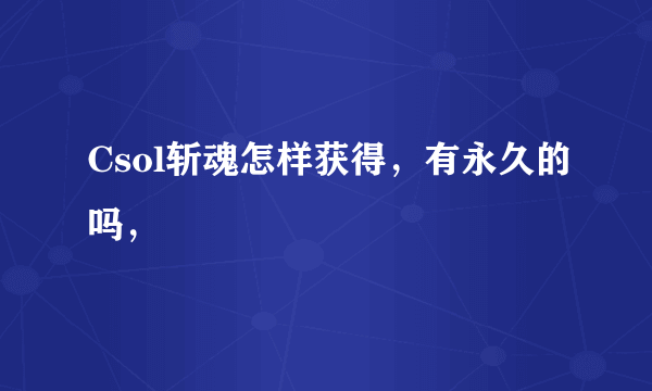 Csol斩魂怎样获得，有永久的吗，