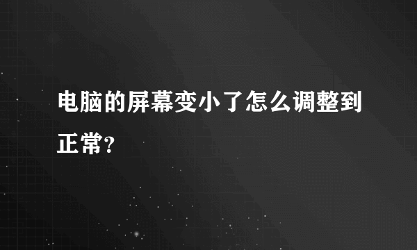 电脑的屏幕变小了怎么调整到正常？