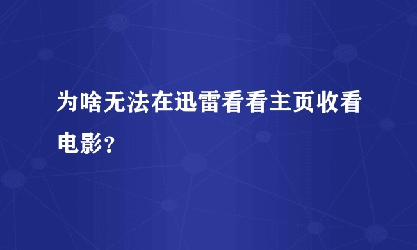 为啥无法在迅雷看看主页收看电影？