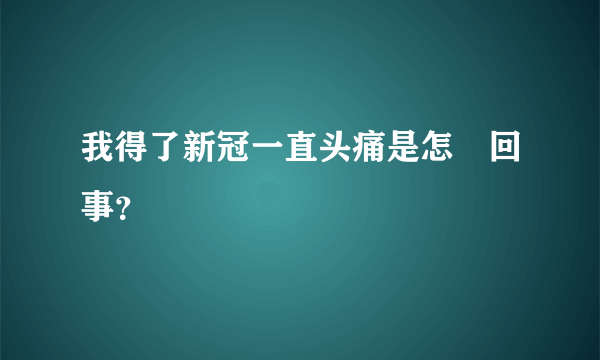 我得了新冠一直头痛是怎麼回事？