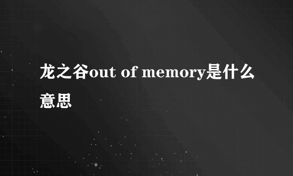 龙之谷out of memory是什么意思