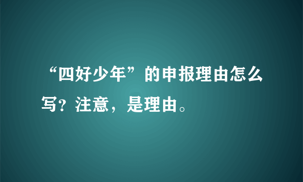 “四好少年”的申报理由怎么写？注意，是理由。