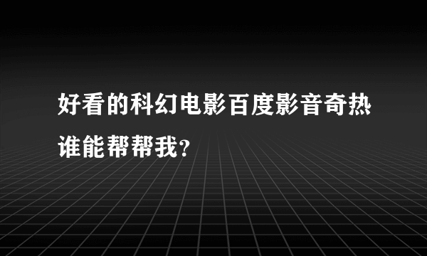 好看的科幻电影百度影音奇热谁能帮帮我？