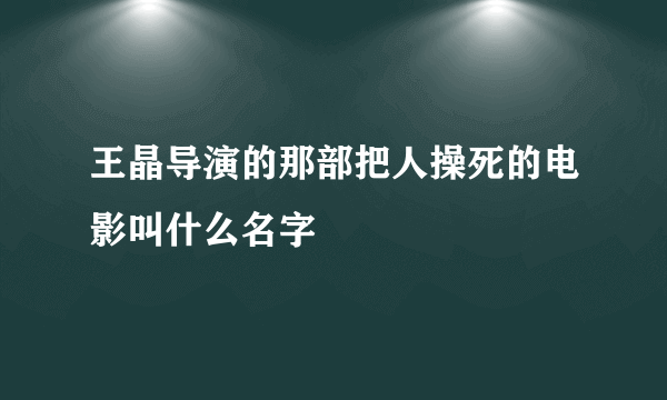 王晶导演的那部把人操死的电影叫什么名字