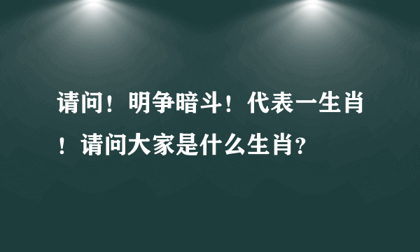 请问！明争暗斗！代表一生肖！请问大家是什么生肖？