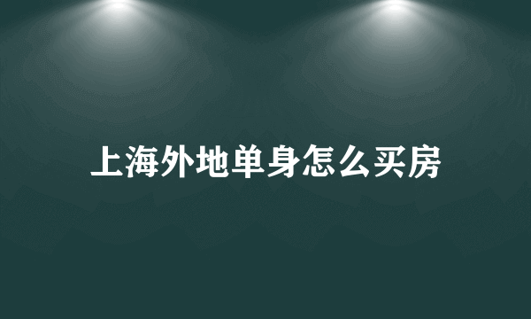 上海外地单身怎么买房