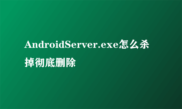 AndroidServer.exe怎么杀掉彻底删除