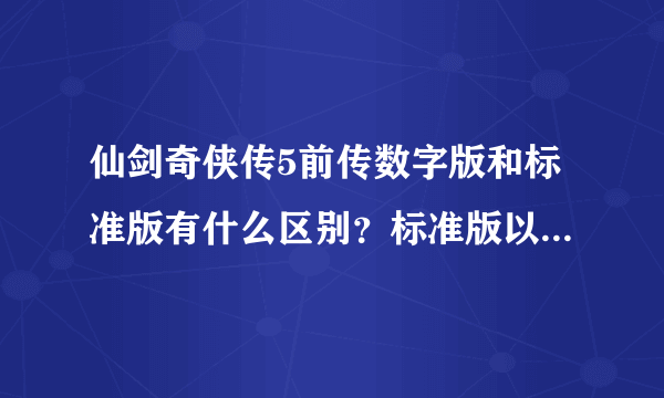 仙剑奇侠传5前传数字版和标准版有什么区别？标准版以后可以循环玩吗？