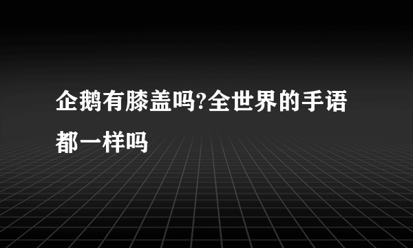 企鹅有膝盖吗?全世界的手语都一样吗