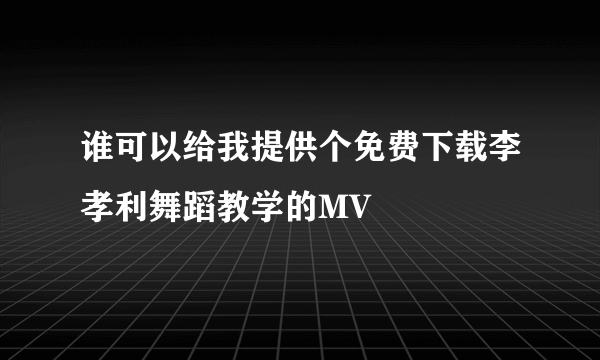 谁可以给我提供个免费下载李孝利舞蹈教学的MV