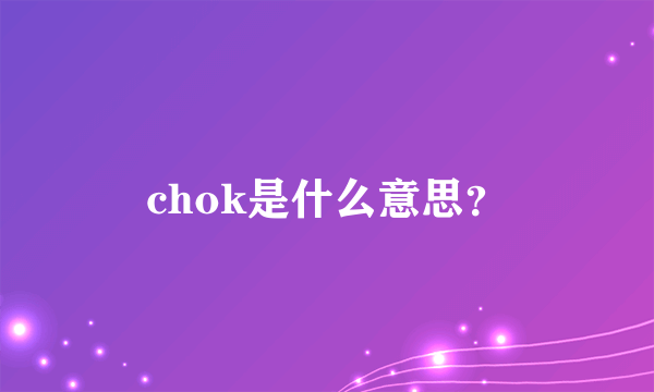 chok是什么意思？