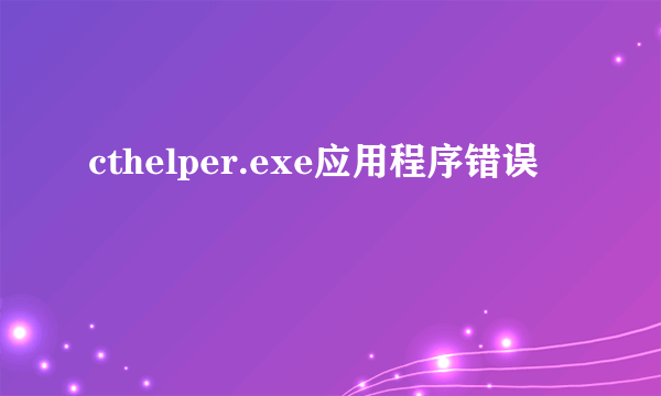 cthelper.exe应用程序错误