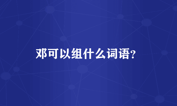 邓可以组什么词语？