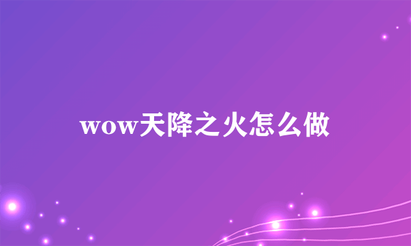 wow天降之火怎么做