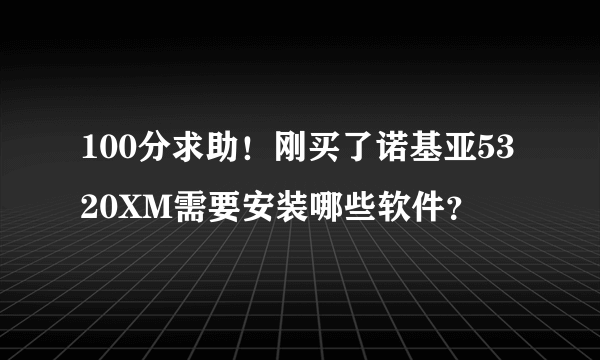 100分求助！刚买了诺基亚5320XM需要安装哪些软件？