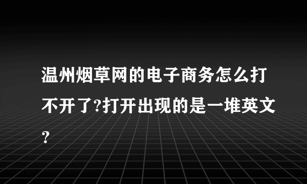 温州烟草网的电子商务怎么打不开了?打开出现的是一堆英文？