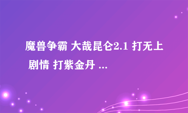 魔兽争霸 大哉昆仑2.1 打无上 剧情 打紫金丹 怎么打不到 都是爆的狼魂 求助！！！！！！