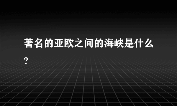 著名的亚欧之间的海峡是什么?