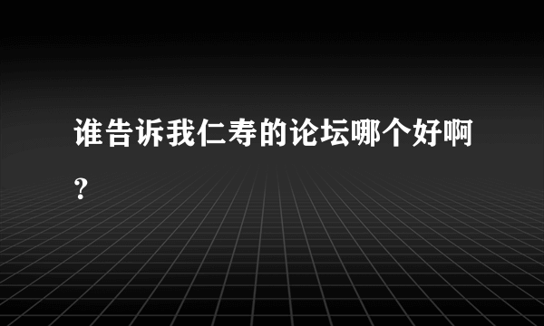 谁告诉我仁寿的论坛哪个好啊？