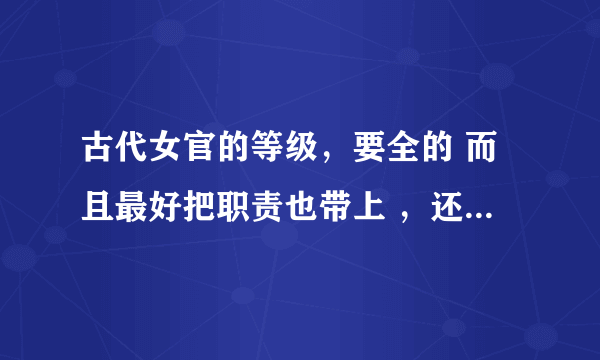 古代女官的等级，要全的 而且最好把职责也带上 ，还有那个八品掌珍 七品典饰是怎么分的