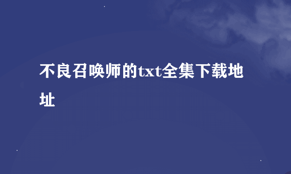 不良召唤师的txt全集下载地址