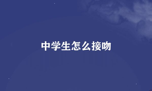 中学生怎么接吻