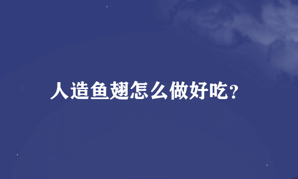 人造鱼翅怎么做好吃？