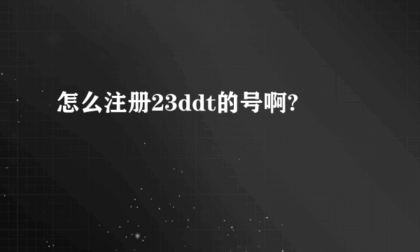 怎么注册23ddt的号啊?