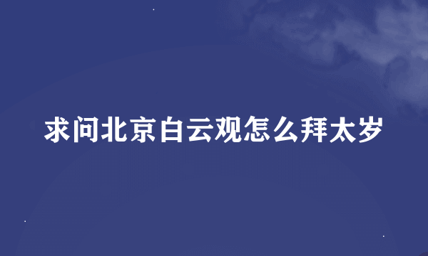 求问北京白云观怎么拜太岁