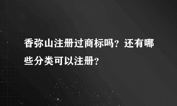 香弥山注册过商标吗？还有哪些分类可以注册？