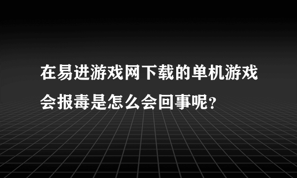 在易进游戏网下载的单机游戏会报毒是怎么会回事呢？