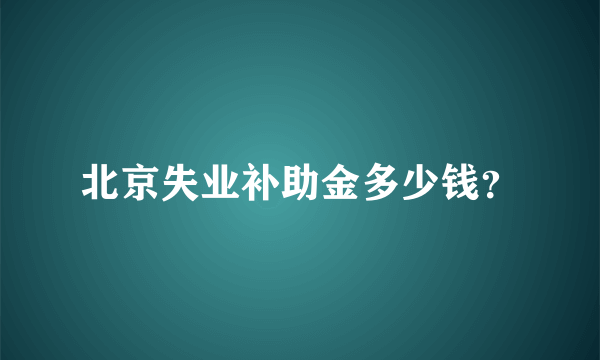 北京失业补助金多少钱？