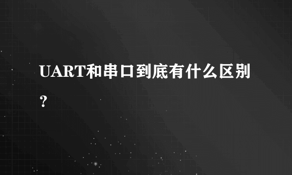 UART和串口到底有什么区别？