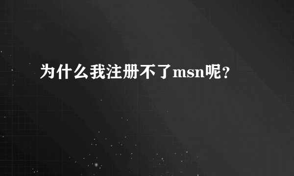 为什么我注册不了msn呢？