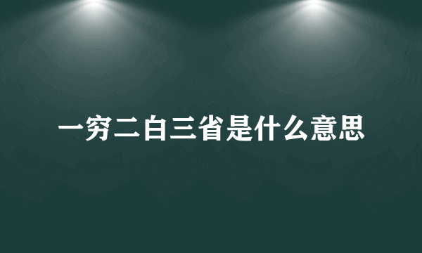 一穷二白三省是什么意思