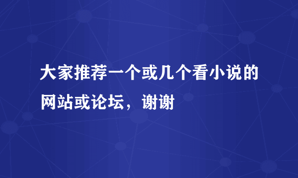 大家推荐一个或几个看小说的网站或论坛，谢谢