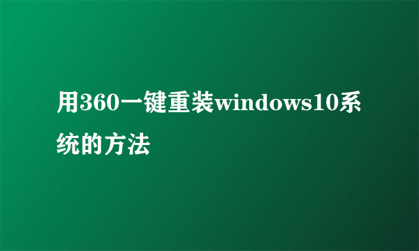 用360一键重装windows10系统的方法