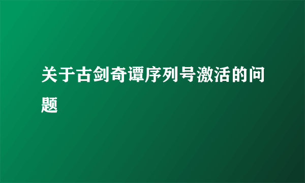 关于古剑奇谭序列号激活的问题