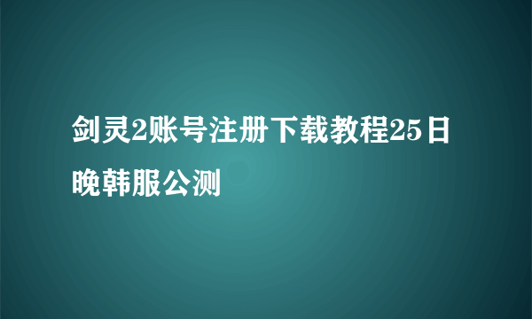 剑灵2账号注册下载教程25日晚韩服公测