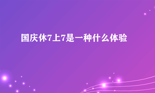 国庆休7上7是一种什么体验