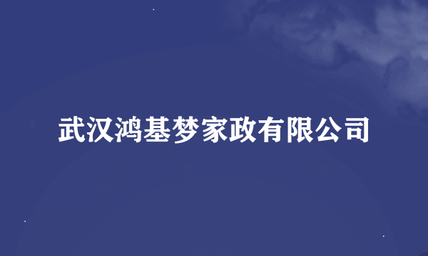 武汉鸿基梦家政有限公司