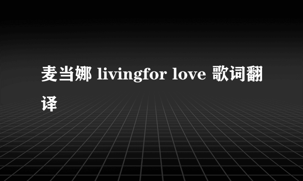 麦当娜 livingfor love 歌词翻译