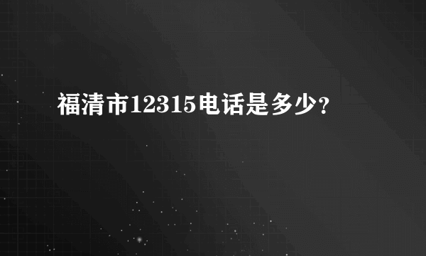 福清市12315电话是多少？