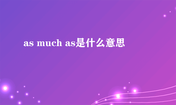 as much as是什么意思