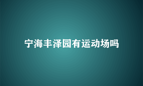 宁海丰泽园有运动场吗