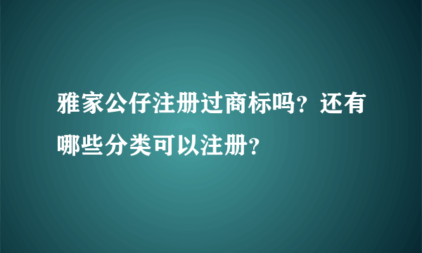 雅家公仔注册过商标吗？还有哪些分类可以注册？