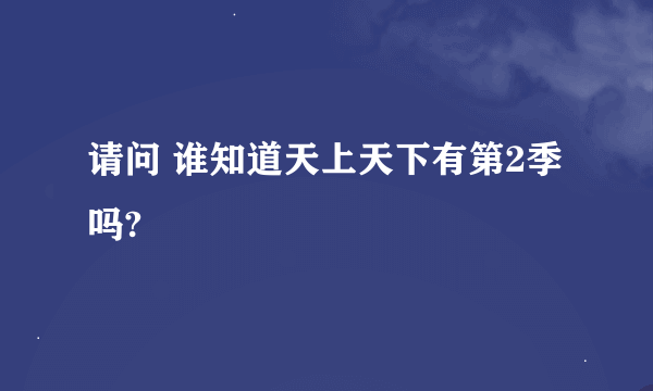 请问 谁知道天上天下有第2季吗?