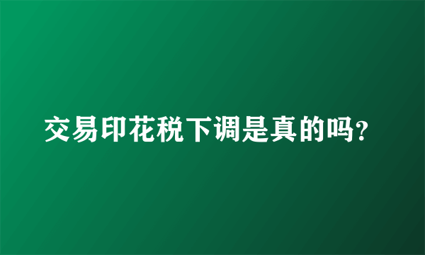 交易印花税下调是真的吗？